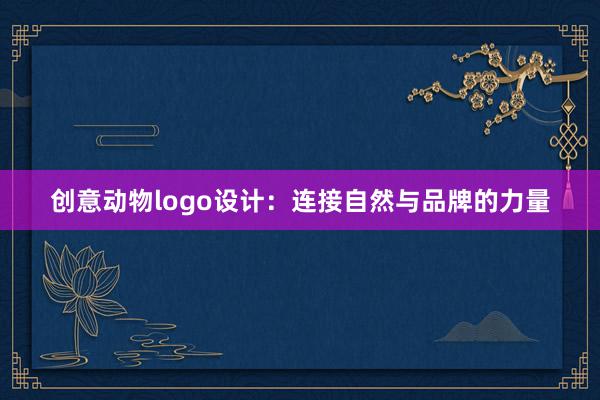 创意动物logo设计：连接自然与品牌的力量