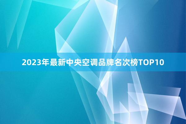 2023年最新中央空调品牌名次榜TOP10